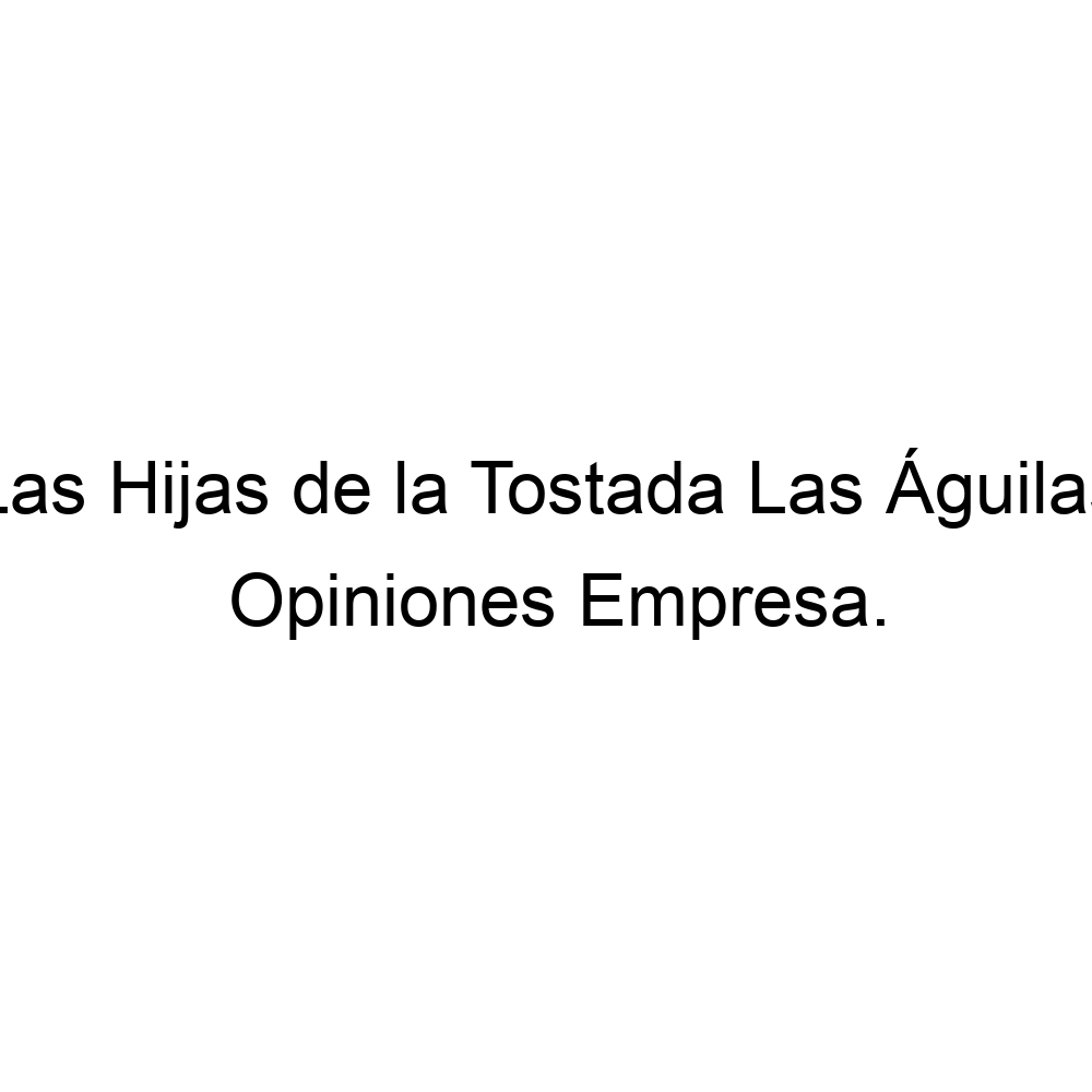 Opiniones Las Hijas de la Tostada Las Águilas, ▷