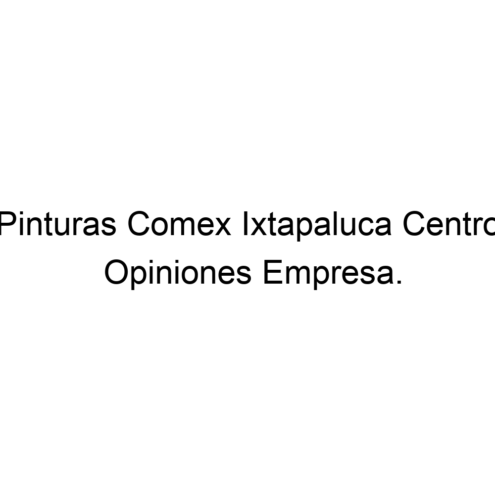 Opiniones Pinturas Comex Ixtapaluca Centro, ▷ 525531030590