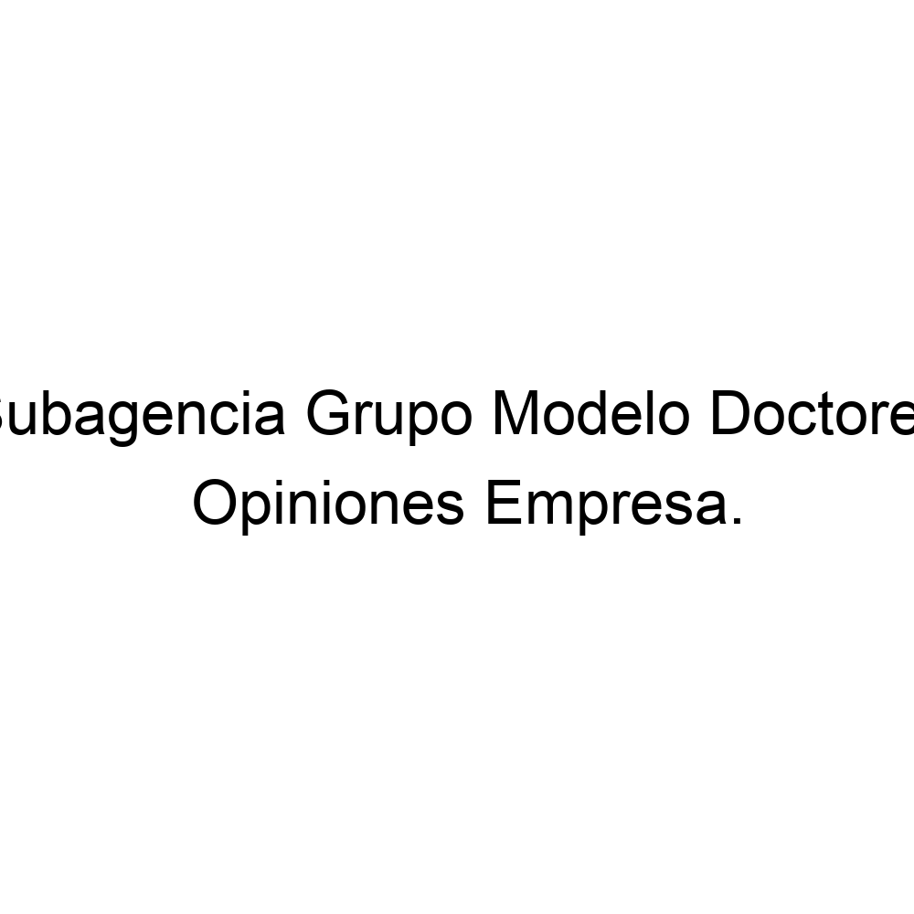 Opiniones Subagencia Grupo Modelo Doctores, ▷