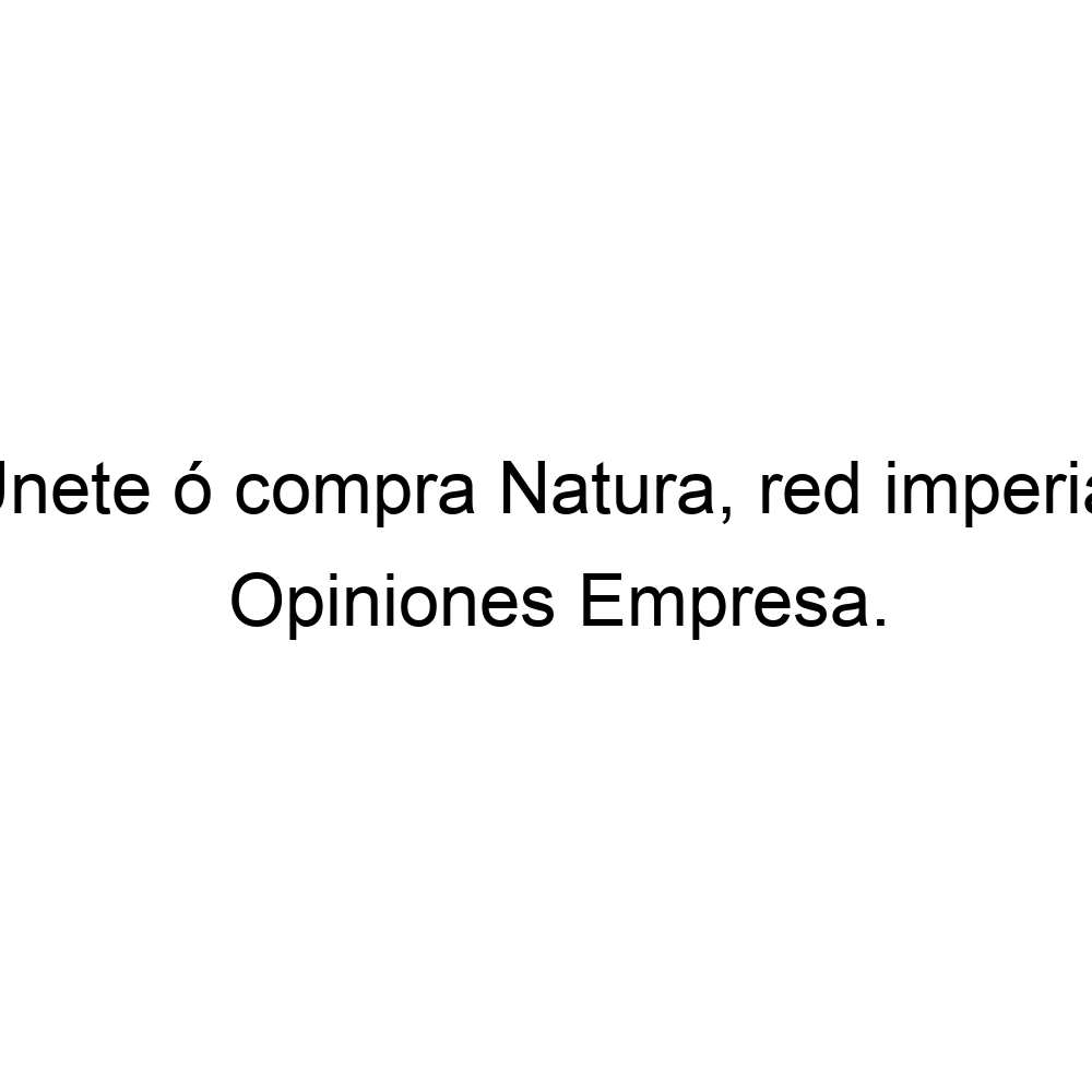 Opiniones Únete ó compra Natura, red imperial, ▷